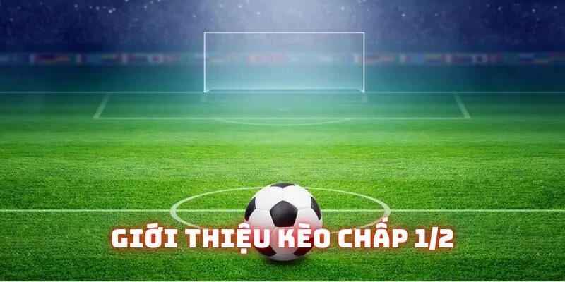 Nội dung giới thiệu mức kèo chấp 1/2